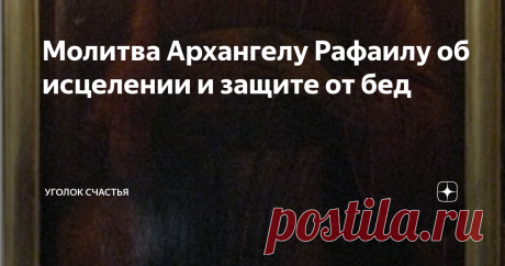 Молитва Архангелу Рафаилу об исцелении и защите от бед Статья автора «Уголок счастья» в Дзене ✍: Продолжаю рассказывать об архангелах, неизменных наших покровителей и защитниках. Сегодня мы подробнее узнаем об Архангеле Рафаиле.