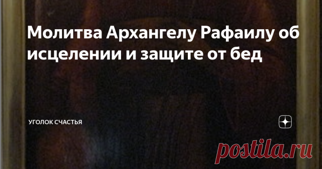 Молитва Архангелу Рафаилу об исцелении и защите от бед Статья автора «Уголок счастья» в Дзене ✍: Продолжаю рассказывать об архангелах, неизменных наших покровителей и защитниках. Сегодня мы подробнее узнаем об Архангеле Рафаиле.