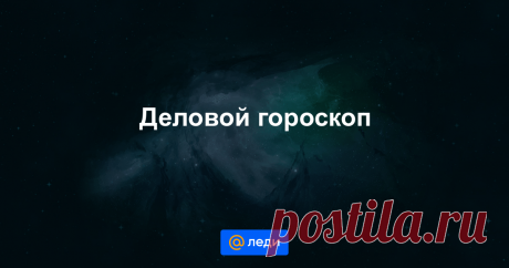 Только правдивые прогнозы в гороскопах на Леди Mail.ru От чего зависит ваш успех в бизнесе