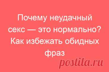 Почему неудачный секс — это нормально? Как избежать обидных фраз