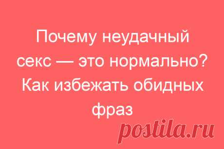 Почему неудачный секс — это нормально? Как избежать обидных фраз