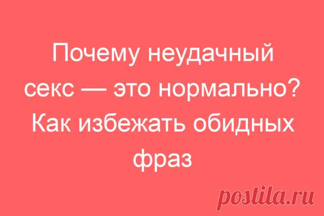 Почему неудачный секс — это нормально? Как избежать обидных фраз