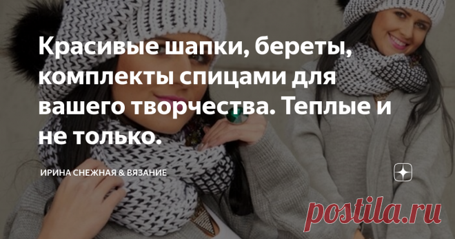 Красивые шапки, береты, комплекты спицами для вашего творчества. Теплые и не только. 
Чем ближе к холодам, тем активнее становится подготовка зимнего гардероба. И опять мы порой стоим перед выбором, вязать или купить шапочку? Наверное нас 50 на 50. Кто-то уверенно идет в магазин головных уборов. А кто-то в отдел рукоделия за тем самым...красивым, теплым и таким сокровенным моточком пряжи для шапочки. И в предвкушении перебирает, да на ощупь, тот