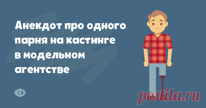 Анекдот про одного парня на кастинге в модельном агентстве Один парень без ноги приходит на кастинг в модельное агентство. Директор агентства его осматривает:— Так, очень хорошо. Привлекательное лицо, ага. Какие