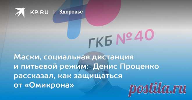 Маски, социальная дистанция и питьевой режим: Денис Проценко рассказал, как защищаться от «Омикрона» Главврач «Коммунарки» в прямом эфире ответил на вопросы читателей KP.RU