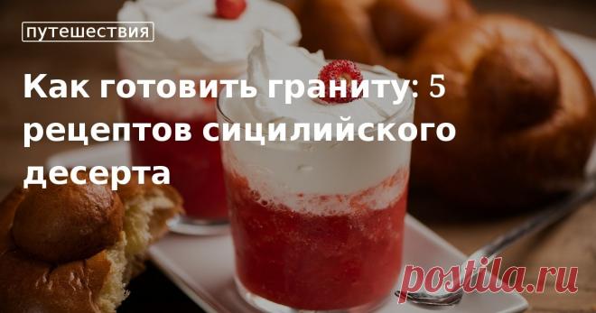 Как готовить граниту: 5 рецептов сицилийского десерта. Кулинарные статьи и лайфхаки Рассказываем историю десерта граниты и делимся рецептами популярных видов этого итальянского угощения и бриоши для традиционной подачи.