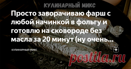 Просто заворачиваю фарш с любой начинкой в фольгу и готовлю на сковороде без масла за 20 минут (ну очень интересный рецепт) Готовлю так много лет: хоть на завтрак, на обед, ужин и даже на праздничный стол!