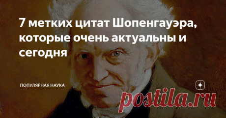 7 метких цитат Шопенгауэра, которые очень актуальны и сегодня Шопенгауэр, пожалуй, самый русский философ. По стилю мудрости. Это человек с железобетонной логикой. Он способен найти связь любых явлений в этом мире.