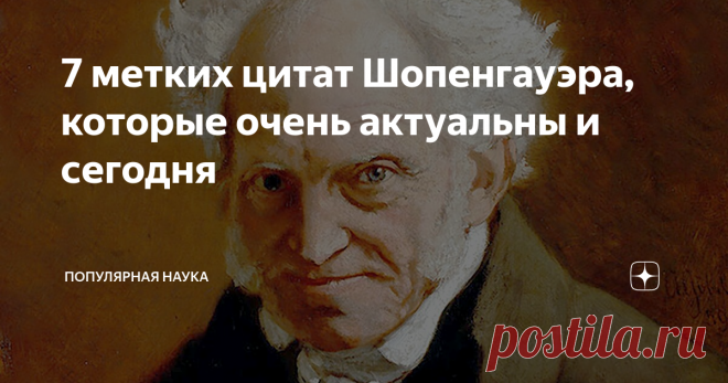 7 метких цитат Шопенгауэра, которые очень актуальны и сегодня Шопенгауэр, пожалуй, самый русский философ. По стилю мудрости. Это человек с железобетонной логикой. Он способен найти связь любых явлений в этом мире.