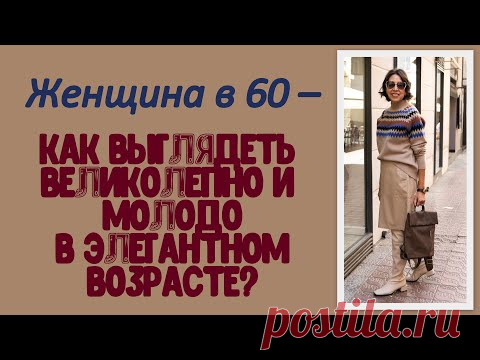 Женщина в 60 – как выглядеть великолепно и молодо в элегантном возрасте?