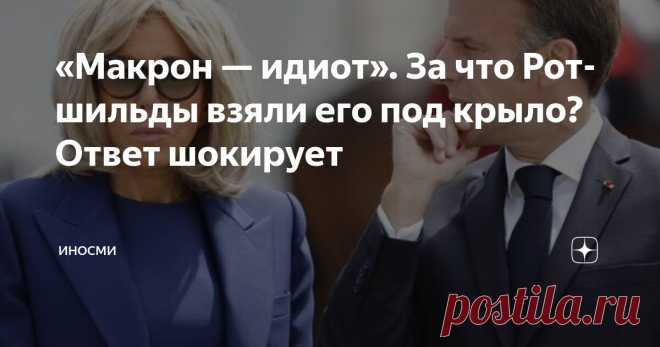«Макрон — идиот». За что Ротшильды взяли его под крыло? Ответ шокирует Статья автора «ИНОСМИ» в Дзене ✍: ИноСМИ | Россия Невероятные успехи молодого Макрона в ходе его работы в банке Ротшильдов – выдумка с начала и до конца, рассказывает в своем расследовании...