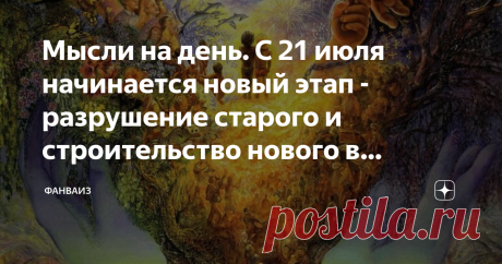 Мысли на день. С 21 июля начинается новый этап - разрушение старого и строительство нового в физическом мире. Процессы, проходящие в теле БОГИНИ, происходят в планете и в Космосе со всеми Мирами.                                                                                                          
Старые постройки повсеместно рушатся, будто построенные из песка. Затем появляется новая почва розово-салатного цвета, на которую падает золотой снег, и впитывается в почву, у...