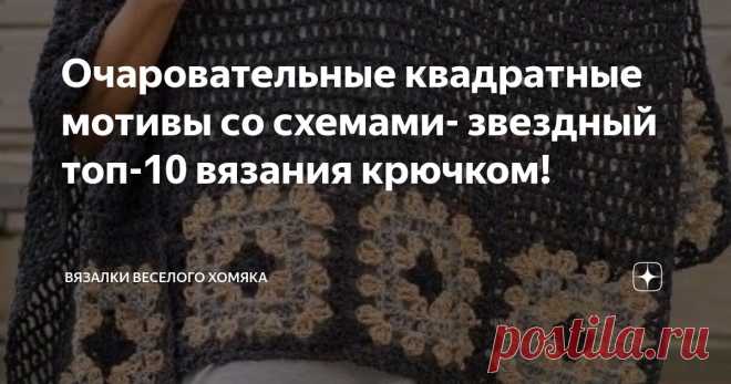 Очаровательные квадратные мотивы со схемами- звездный топ-10 вязания крючком! Статья автора «Вязалки Веселого Хомяка» в Дзене ✍:  Вы тоже поклонница бабушкиных квадратов? И это правильно!