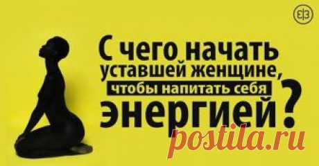 С чего начать уставшей женщине, чтобы напитать себя энергией? Женщина станет бодрее при выполнении следующих действий!