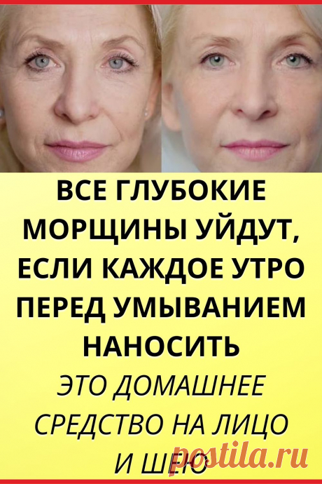 Все глубокие морщины уйдут, если каждое утро перед умыванием наносить это домашнее средство на лицо и шею