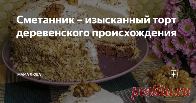 Сметанник – изысканный торт деревенского происхождения Классический рецепт сметанника в советскую городскую кухню был принесен из деревни, ведь многие приезжали в город именно оттуда. И поверьте, каждый советский ребенок был счастлив, откусывая от этого великолепного торта. Это было лакомство самого изысканного вкуса, испеченное из немногих доступных продуктов, главным из которых была простая деревенская сметана… Советская деревня никогда не могла похвастаться разнообразие...