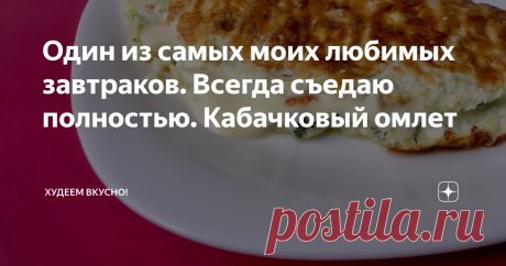 Один из самых моих любимых завтраков. Всегда съедаю полностью. Кабачковый омлет