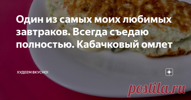 Один из самых моих любимых завтраков. Всегда съедаю полностью. Кабачковый омлет
