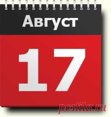 17 августа: праздники, народные приметы, традиции, православный календарь, именинники, новости со всего света, родились и умерли в этот день
