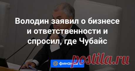 23-5-24--Володин заявил о бизнесе и ответственности и спросил, где Чубайс Уехавшие из России сейчас «спускаются на землю» и понимают, где бизнес на самом деле защищен, заявил Володин. Он напомнил, что те, кто решил сбежать, все заработали в России. В пример он привел Чубайса, который уехал в Израиль.