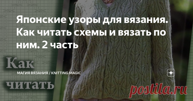 Японские узоры для вязания. Как читать схемы и вязать по ним. 2 часть Самая подробная расшифровка условных обозначений к японским схемам по вязанию.
Бесценная информация для тех, кто приобрел японские книги и журналы по вязанию и не знает, что с ними делать ))) С нами вы научитесь легко и быстро вязать японские узоры!
Продолжаем разбирать условные обозначения из знаменитой "Большой книги японских узоров. 260 необычных схем для вязания спицами"  Хитоми Шида.
Кстати,