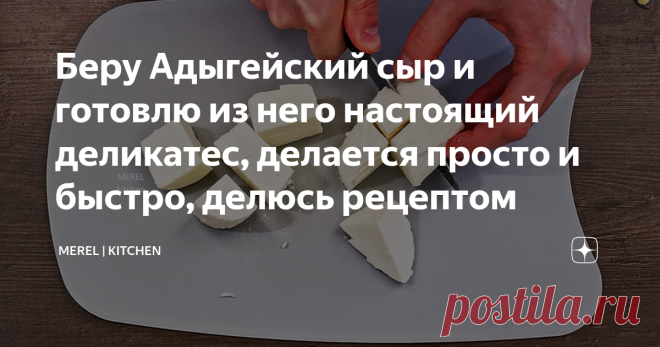 Беру Адыгейский сыр и готовлю из него настоящий деликатес, делается просто и быстро, делюсь рецептом