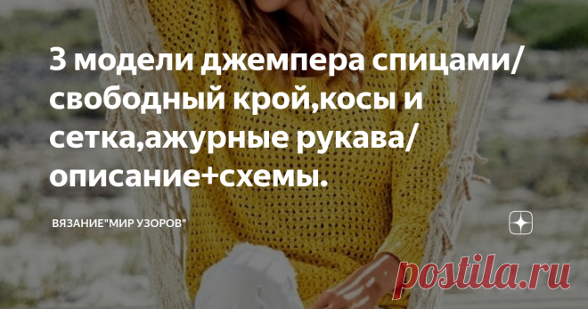 3 модели джемпера спицами/ свободный крой,косы и сетка,ажурные рукава/описание+схемы. Сегодня представляю Вашему вниманию 3 модели джемпера:
Хлопковый джемпер свободного кроя.
Оранжевый джемпер с косами и сеткой.