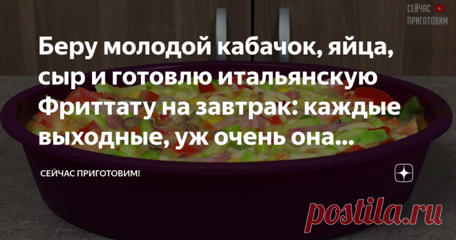 Беру молодой кабачок, яйца, сыр и готовлю итальянскую Фриттату на завтрак: каждые выходные, уж очень она вкусная и полезная