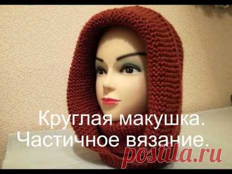 Капюшон спицами.  Круглая макушка.  Частичное вязание.