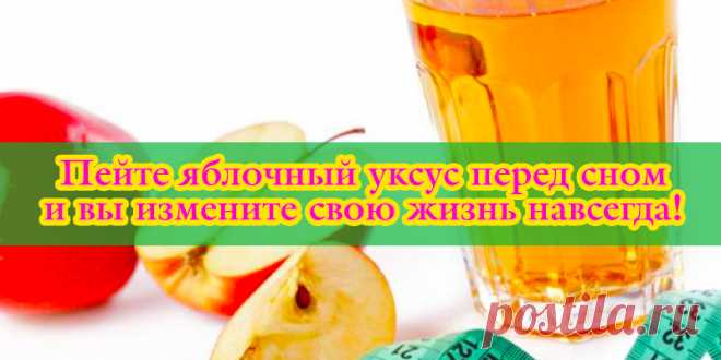 Пейте яблочный уксус перед сном, если у вас есть эти 10 проблем со здоровьем и вы измените свою жизнь навсегда! | Полезные советы