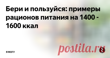 Бери и пользуйся: примеры рационов питания на 1400 - 1600 ккал С этими шпаргалками начать питаться правильно и сбалансировано будет куда проще!