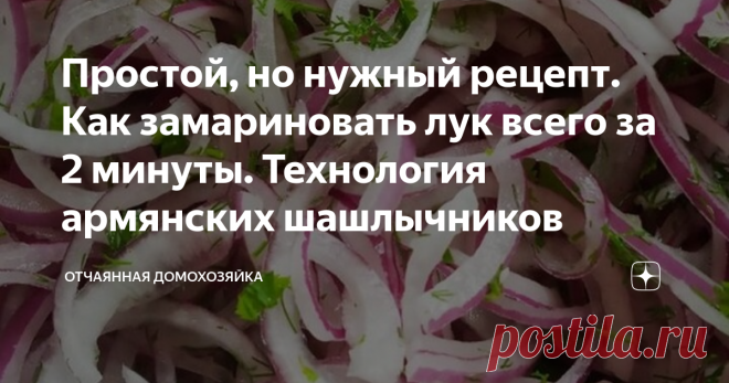Простой, но нужный рецепт. Как замариновать лук всего за 2 минуты. Технология армянских шашлычников Маринованный лук - отличное дополнение ко многим блюдам. Специально лук маринуют к шашлыкам, люля-кебаб, слабосоленой селедочке.  Вообще, чтобы вкусно замариновать лук нужно не менее получаса, но благодаря особой технологии, про которую я расскажу далее, лук получится замариновать всего за 2минуты.  Но сначала я хочу поделиться интересным рецептом со своего канала на ютуб. З...
