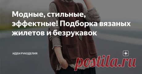 Модные, стильные, эффектные! Подборка вязаных жилетов и безрукавок Многие считают вязаные жилеты и безрукавки  пережитком прошлого, потому-что они ассоциируются с детством и бабушками. Но сегодня — это не только практичная и удобная, но и модная одежда.
Жилеты и безрукавки прекрасно сочетаются с одеждой различных стилей. Их можно носить с юбками, лаконичными блузами, женственными платьями, водолазками, стильными брюками, джинсами и многими другими вещами.
В