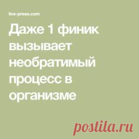 Даже 1 финик вызывает необратимый процесс в организме