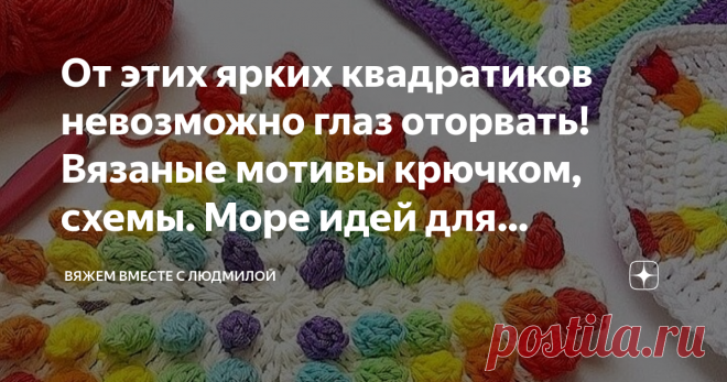 От этих ярких квадратиков невозможно глаз оторвать! Вязаные мотивы крючком, схемы. Море идей для больших, вязаных проектов. Статья автора «Вяжем вместе с Людмилой» в Дзене ✍: Бабушкин квадрат рулит. Отличные стартовые проекты для новичков, т.