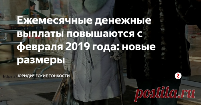 Ежемесячные денежные выплаты повышаются с февраля 2019 года: новые размеры Представляю новые размеры выплат по отдельным категориям льготников.