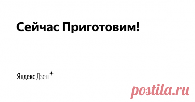 Сейчас Приготовим! | Яндекс Дзен Всем привет! Меня зовут Марина Кириллова.
Сейчас Приготовим! - это кулинарный канал, посвященный рецептам домашней кухни. Большинство рецептов из простых и доступных продуктов, которые точно понравятся вам и вашим близким.
Яндекс Эфир: https://yandex.ru/efir?pos&campaignid=2036028462&adgroupid=74639