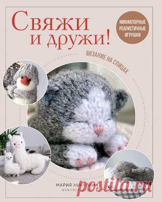 Свяжи и дружи! Миниатюрные реалистичные игрушки. Вязание на спицах 2022