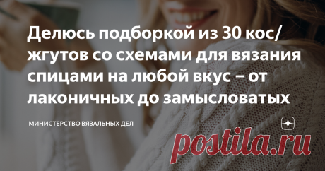 Делюсь подборкой из 30 кос/жгутов со схемами для вязания спицами на любой вкус – от лаконичных до замысловатых Статья автора «Министерство вязальных дел» в Дзене ✍: Миллион, миллион, миллион разных кос  Здесь сейчас, здесь сейчас, здесь сейчас видишь ты…  Простите, не сдержалась!