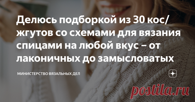 Делюсь подборкой из 30 кос/жгутов со схемами для вязания спицами на любой вкус – от лаконичных до замысловатых Статья автора «Министерство вязальных дел» в Дзене ✍: Миллион, миллион, миллион разных кос  Здесь сейчас, здесь сейчас, здесь сейчас видишь ты…  Простите, не сдержалась!