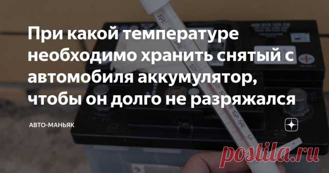 При какой температуре необходимо хранить снятый с автомобиля аккумулятор, чтобы он долго не разряжался Статья автора «Авто-маньяк» в Дзене ✍: Приветствую всех читателей канала.
