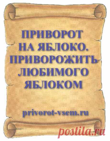 ПРИВОРОТ НА ЯБЛОКО. ПРИВОРОЖИТЬ ЛЮБИМОГО ЯБЛОКОМ Приворожить на яблоко можно любого человека - мужчину парня, девушку или женщину. Приворот на яблоко делается и на любимого мужа чтобы он жену сильнее полюбил и гулять прекратил. На Руси яблочные привороты на любовь известны с давних пор и пользуются популярностью за огромную силу и безопасность
