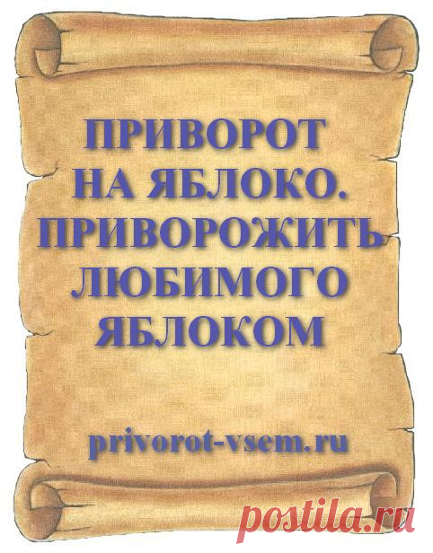 ПРИВОРОТ НА ЯБЛОКО. ПРИВОРОЖИТЬ ЛЮБИМОГО ЯБЛОКОМ Приворожить на яблоко можно любого человека - мужчину парня, девушку или женщину. Приворот на яблоко делается и на любимого мужа чтобы он жену сильнее полюбил и гулять прекратил. На Руси яблочные привороты на любовь известны с давних пор и пользуются популярностью за огромную силу и безопасность