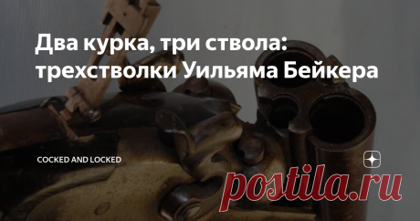 Два курка, три ствола: трехстволки Уильяма Бейкера Пройти мимо этого ружья было бы трудно - сами по себе курковые "тройники" - редкость, а произведенные в Европе - тем более. Но факт остается фактом: ружья, разработанные Уильямом Бейкером при финансировании Лайманом Смитом (из-за чего продавались они с разными маркировками - и L.C.Smith, и W. H. Baker & Co.) - это вдвойне редкий пример тройника, который и курковый, и при этом еще и
