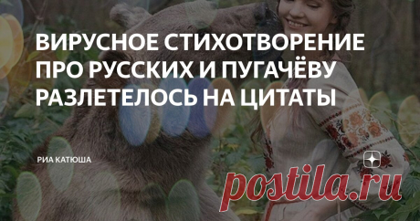 ВИРУСНОЕ СТИХОТВОРЕНИЕ ПРО РУССКИХ И ПУГАЧЁВУ РАЗЛЕТЕЛОСЬ НА ЦИТАТЫ Статья автора «РИА КАТЮША» в Дзене ✍: Из чего мы все сделаны, русские? Что в моем отразилось народе? Что от предков досталось в нагрузку мне, В потайном генетическом коде?
