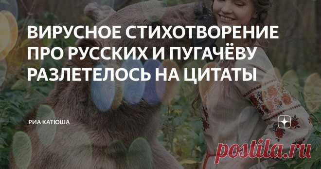 ВИРУСНОЕ СТИХОТВОРЕНИЕ ПРО РУССКИХ И ПУГАЧЁВУ РАЗЛЕТЕЛОСЬ НА ЦИТАТЫ Статья автора «РИА КАТЮША» в Дзене ✍: Из чего мы все сделаны, русские? Что в моем отразилось народе? Что от предков досталось в нагрузку мне, В потайном генетическом коде?