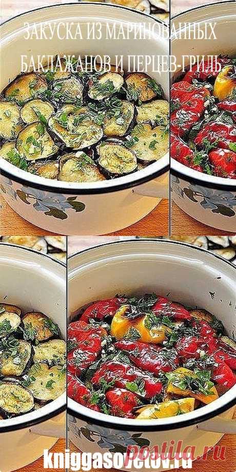 ЗАКУСКА ИЗ МАРИНОВАННЫХ БАКЛАЖАНОВ И ПЕРЦЕВ-ГРИЛЬ. - kniggasovetov.ru