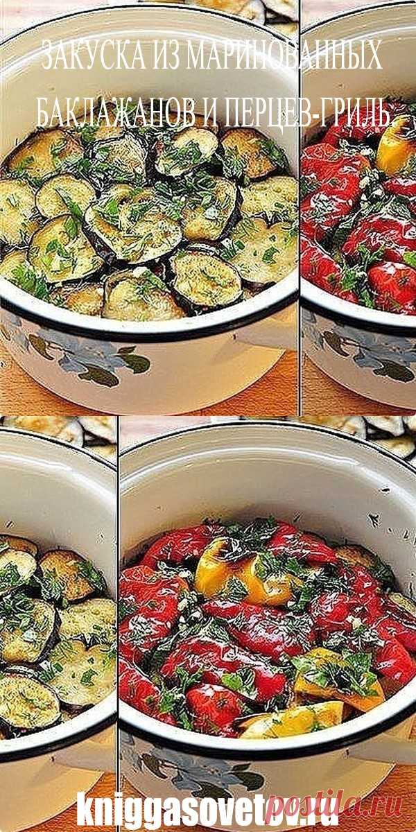 ЗАКУСКА ИЗ МАРИНОВАННЫХ БАКЛАЖАНОВ И ПЕРЦЕВ-ГРИЛЬ. - kniggasovetov.ru