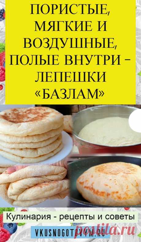 ПОРИСТЫЕ, МЯГКИЕ И ВОЗДУШНЫЕ, ПОЛЫЕ ВНУТРИ — ЛЕПЕШКИ «БАЗЛАМ»