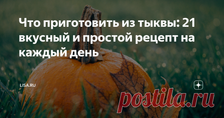 Что приготовить из тыквы: 21 вкусный и простой рецепт на каждый день Статья автора «Lisa.ru » в Дзене ✍: Тыква подходит для приготовления сладких и соленых осенних блюд. Думаешь, ее сложно готовить? Ничего подобного.